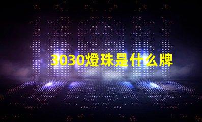3030燈珠是什么牌子好 燈珠3030是什么意思